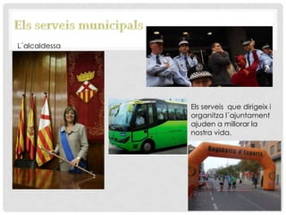 L´alcaldessa
Els serveis que dirigeix i
organitza l´ajuntament
ajuden a millorar la
nostra vida.
 
