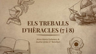 Anna Maria Galletero &
Jaume Llinàs (1º Batxiller)
ELS TREBALLS
D’HÈRACLES (7 i 8)
 