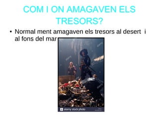 COM I ON AMAGAVEN ELS
TRESORS?
● Normal ment amagaven els tresors al desert i
al fons del mar .
 