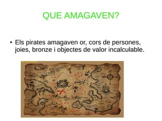 QUE AMAGAVEN?
● Els pirates amagaven or, cors de persones,
joies, bronze i objectes de valor incalculable.
 
