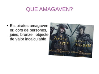 QUE AMAGAVEN?
● Els pirates amagaven
or, cors de persones,
joies, bronze i objecte
de valor incalculable
 