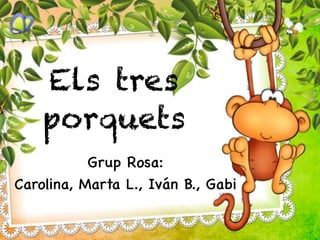 Els tres
porquets
Grup Rosa:
Carolina, Marta L., Iván B., Gabi
 