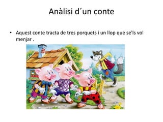Anàlisi d´un conte
• Aquest conte tracta de tres porquets i un llop que se'ls vol
menjar .
 