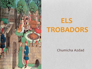 Chumicha Azdad
ELS
TROBADORS
 