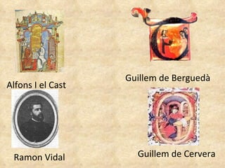 Alfons I el Cast Guillem de Berguedà Ramon Vidal Guillem de Cervera 