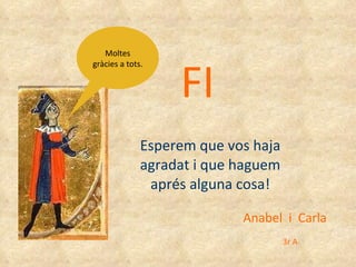 FI Esperem que vos haja agradat i que haguem aprés alguna cosa! Moltes gràcies a tots. Anabel  i  Carla 3r A 