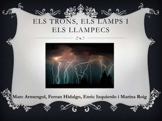 ELS TRONS, ELS LAMPS I
             ELS LLAMPECS




Marc Armengol, Ferran Hidalgo, Enric Izquierdo i Marina Roig
 