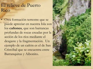 El relieve de Puerto RicoCuando las montañas forman cadenas unidas se les llama cordilleras.  En la Isla de Puerto Rico, la cordillera central divide el  país en el área norte y el área sur. Cordillera de Cayey