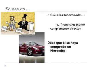 Se usa en… Cláusulas subordinadas… a.  Nominales (como complemento directo):  Dudo  que él se haya comprado un Mercedes 