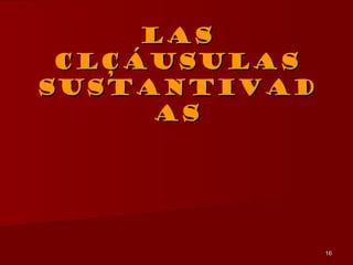 Las
 clçáusulas
sustantivad
     as




              16
 