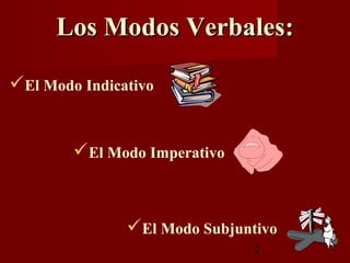 Los Modos Verbales:

El Modo Indicativo


        El Modo Imperativo



               El Modo Subjuntivo
                               2
 