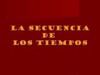 La secuencia
     De
Los tiempos



         22
 