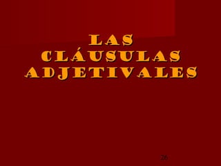 Las
 cláusulas
adjetivales




        26
 
