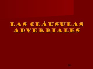 las cláusulas
 adverbiales




          30
 