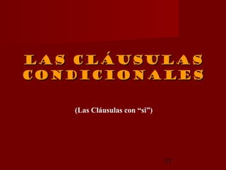 Las cláusulas
condicionales

   (Las Cláusulas con “si”)




                              37
 