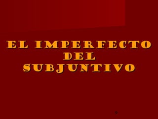 El Imperfecto
     Del
 subjuntivo



         9
 