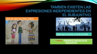 TAMBIÉN EXISTEN LAS
EXPRESIONES INDEPENDIENTES EN
EL SUBJUNTIVO
¡Que les vaya muy bien! ¡Adiós!
Ojalá que no llueva, la tarde es linda
Y ahora…PRESENTE PERFECTO DE
SUBJUNTIVO
 