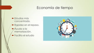 Economía de tiempo
 Estudias más
concentrado.
 Rapidez en el repaso.
 Ayuda a la
memorización.
 Facilita el estudio
 