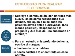 Instrumentos para subrayarNo es aconsejable usar bolígrafos, porque anulan la posibilidad de rectificar.Lo más conveniente es utilizar lápiz de color (rojo- azul), usando el rojo para los conceptos claves y el azul para conceptos secundarios.