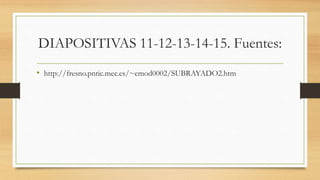 DIAPOSITIVAS 11-12-13-14-15. Fuentes:
• http://fresno.pntic.mec.es/~emod0002/SUBRAYADO2.htm
 