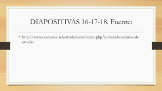 DIAPOSITIVAS 16-17-18. Fuente:
• http://www.examenes-selectividad.com/index.php/subrayado-tecnicas-de-
estudio
 