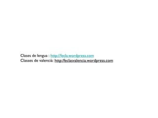 Clases de lengua :  http://fecla.wordpress.com Classes de valencià:  http:/feclasvalencia.wordpress.com 