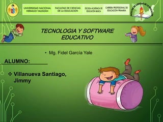 • Mg. Fidel García Yale
TECNOLOGIA Y SOFTWARE
EDUCATIVO
 Villanueva Santiago,
Jimmy
ALUMNO:
 