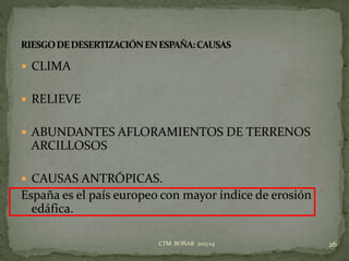  CLIMA
 RELIEVE
 ABUNDANTES AFLORAMIENTOS DE TERRENOS
ARCILLOSOS
 CAUSAS ANTRÓPICAS.
España es el país europeo con mayor índice de erosión
edáfica.
26CTM BOÑAR 2013-14
 