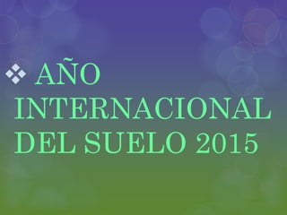  AÑO
INTERNACIONAL
DEL SUELO 2015
 