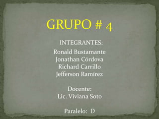 GRUPO # 4
INTEGRANTES:
Ronald Bustamante
Jonathan Córdova
Richard Carrillo
Jefferson Ramírez
Docente:
Lic. Viviana Soto
Paralelo: D
 