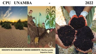 DOCENTE DE ECOLOGIA Y MEDIO AMBIENTE: Martha Luzmila
Sequeiros Pastor
CPU UNAMBA - 2022
 
