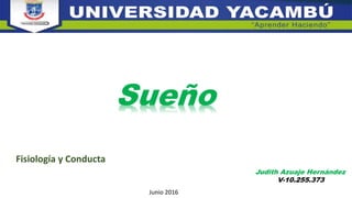 Judith Azuaje Hernández
V-10.255.373
Sueño
Fisiología y Conducta
Junio 2016
 