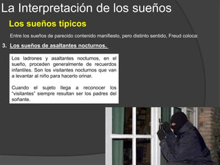 La Interpretación de los sueños
Los sueños típicos
4. Los sueños de caída.
Entre los sueños de parecido contenido manifiesto, pero distinto sentido, Freud coloca:
Soñados por mujeres, casi siempre
significan lo que el lenguaje vulgar indica:
“Mujer que cae - mujer que se entrega”.
También pueden significar los deseos del
sujeto de ser mimado como cuando niño, al
caerse, era levantado y acariciado.
 