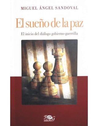 MIGUEL ÁNGEL SANDOVAL
El sueño delapaz
Elinicio del diálogo gobierno-guerrilla
CG
 