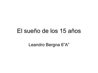 El sueño de los 15 años

    Leandro Bergna 6”A”
 