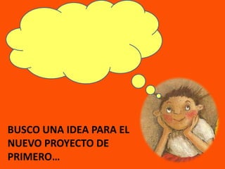 BUSCO UNA IDEA PARA EL NUEVO PROYECTO DE PRIMERO…