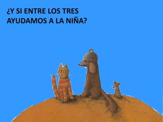 ¿Y SI ENTRE LOS TRES AYUDAMOS A LA NIÑA?