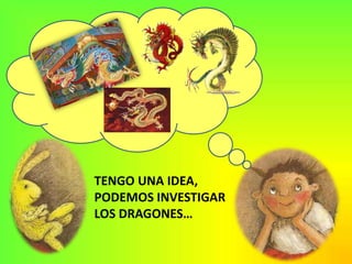 TENGO UNA IDEA, PODEMOS INVESTIGAR LOS DRAGONES…