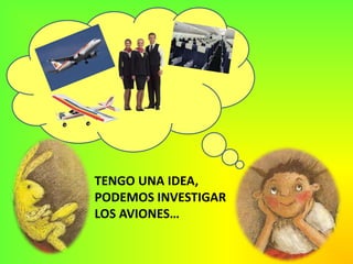 TENGO UNA IDEA, PODEMOS INVESTIGAR LOS AVIONES…