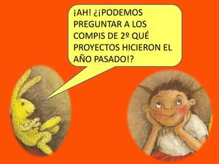 ¡AH! ¿¡PODEMOS PREGUNTAR A LOS COMPIS DE 2º QUÉ PROYECTOS HICIERON EL AÑO PASADO!?