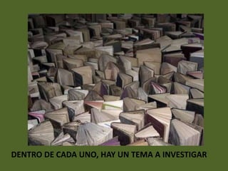 DENTRO DE CADA UNO, HAY UN TEMA A INVESTIGAR