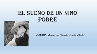 EL SUEÑO DE UN NIÑO
POBRE
AUTORA: Marina del Rosario Urrutia Villoría
 