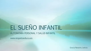 EL SUEÑO INFANTIL
AUTONOMÍA PERSONAL Y SALUD INFANTIL
www.respetoeduca.es
Gracia Navarro, Leticia
 