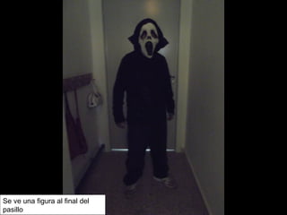 Se ve una figura al final del
pasillo
 