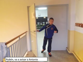 Rubén, va a avisar a Antonio
 