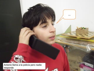 ....
Antonio llama a la policía pero nadie
responde
 