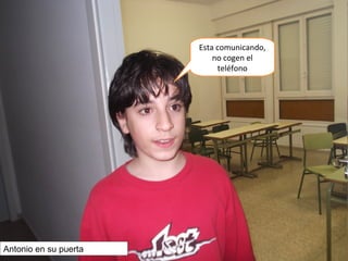Esta comunicando,
no cogen el
teléfono
Antonio en su puerta
 