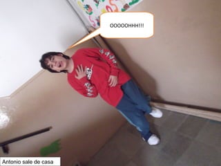 OOOOOHHH!!!
Antonio sale de casa
 