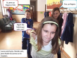 Algún día
habrá que
salir ¿no?
Si, pero ya
llegara el día Eso, ya llegara
Laura está harta. Decide salir,
pero Rubén & Lorena se lo
impiden.
 