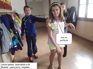 Por mi
perfecto
Laura quiere acercarse a la
Muerte , pero se lo impiden
 